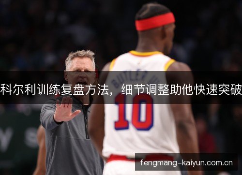 科尔利训练复盘方法，细节调整助他快速突破